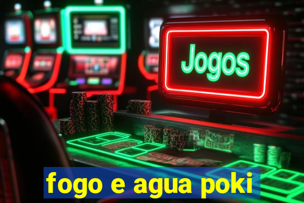 fogo e agua poki